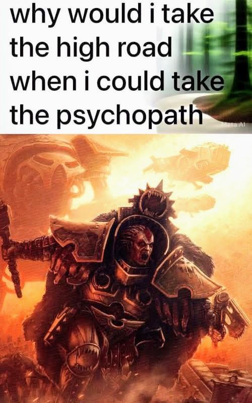 Why Would I Take the High Road When I could take the Psychopath Warhammer Meme