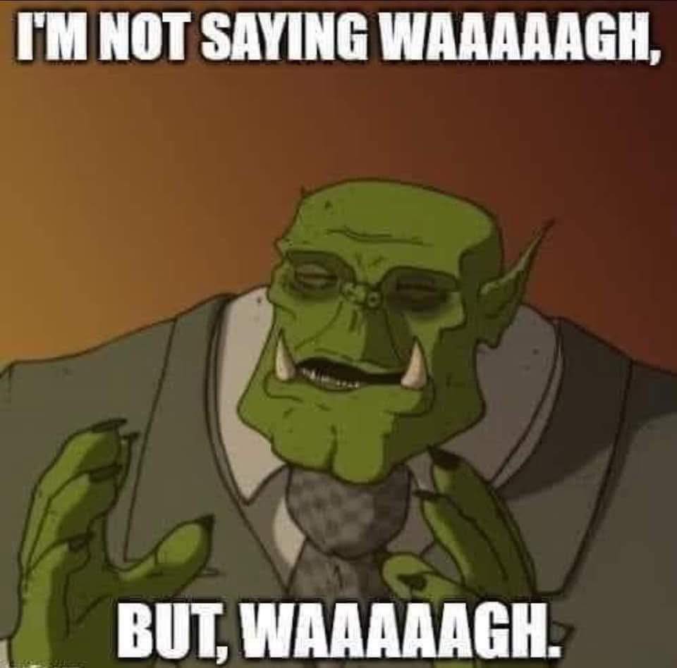 I'm Not Saying Waaaaagh......