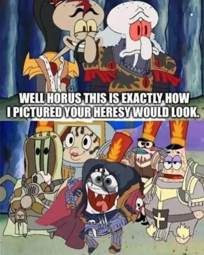 Well Horus, this is exactly how I pictured your your heresy would look, Spongebob Squarepants Warhammer Meme