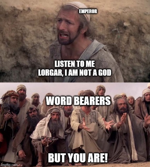 No Lorgar, I’m not a god, I’m just a gigantic glowing superhuman that can bend reality to my will, with an army of nigh unstoppable killing machines.