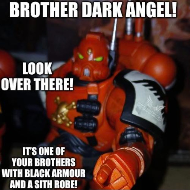 Look! Brother Dark Angel! There’s a guy with black armour and a creepy bath robe! Warhammer Meme