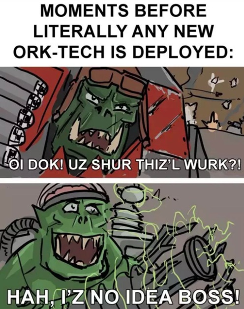 Moments before literally any new Ork-tech is deployed Warhammer meme