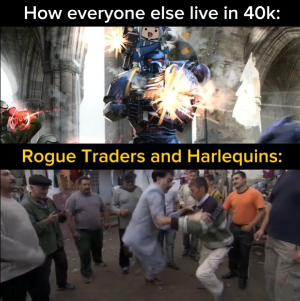 How everyone else lives in 40k, versus how Rogue Traders and Harlequins lives, Warhammer Meme
