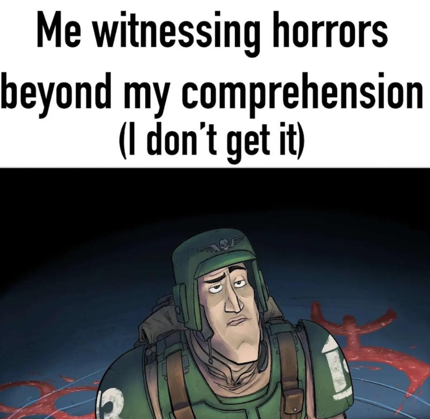 Me witnessing horrors beyond my comprehension